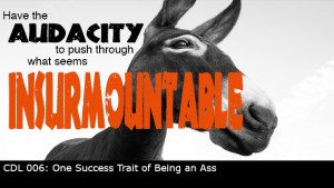 CDL 006 – One Success Trait of Being an Ass