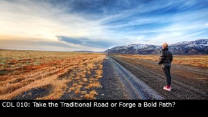 CDL 010 – Take the Traditional Road or Forge a Bold Path?