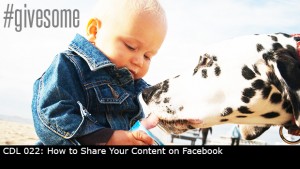 CDL 022 – How to Share Your Content on Facebook