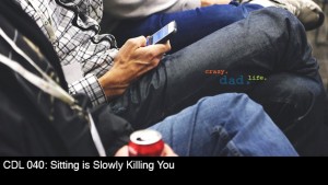 CDL 040 – Sitting is Slowly Killing You